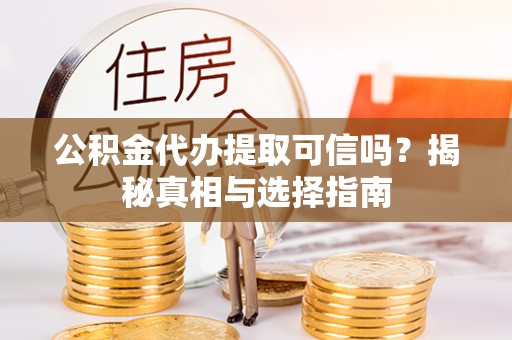 民丰公积金代办提取可信吗？揭秘真相与选择指南