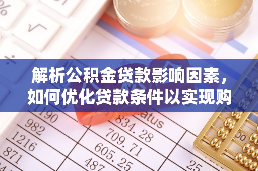 民丰解析公积金贷款影响因素，如何优化贷款条件以实现购房梦想