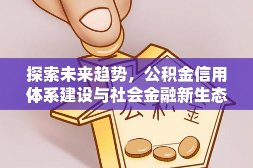 民丰探索未来趋势，公积金信用体系建设与社会金融新生态