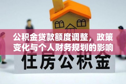 民丰公积金贷款额度调整，政策变化与个人财务规划的影响