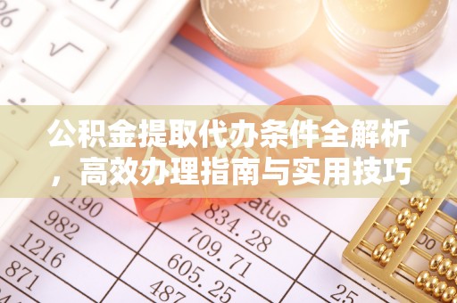 民丰公积金提取代办条件全解析，高效办理指南与实用技巧