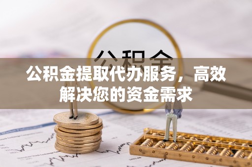 民丰公积金提取代办服务，高效解决您的资金需求