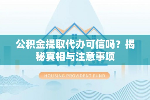 民丰公积金提取代办可信吗？揭秘真相与注意事项
