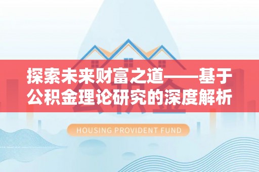 民丰探索未来财富之道——基于公积金理论研究的深度解析