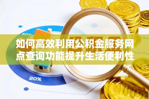 民丰如何高效利用公积金服务网点查询功能提升生活便利性