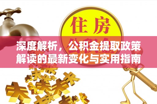 民丰深度解析，公积金提取政策解读的最新变化与实用指南