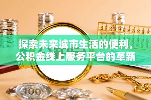 民丰探索未来城市生活的便利，公积金线上服务平台的革新与机遇