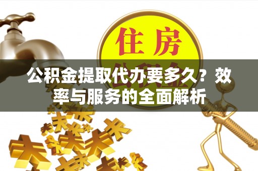 民丰公积金提取代办要多久？效率与服务的全面解析