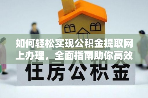 民丰如何轻松实现公积金提取网上办理，全面指南助你高效完成