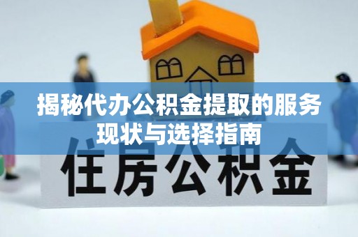 民丰揭秘代办公积金提取的服务现状与选择指南