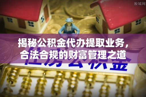 民丰揭秘公积金代办提取业务，合法合规的财富管理之道