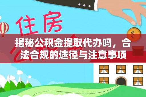 民丰揭秘公积金提取代办吗，合法合规的途径与注意事项