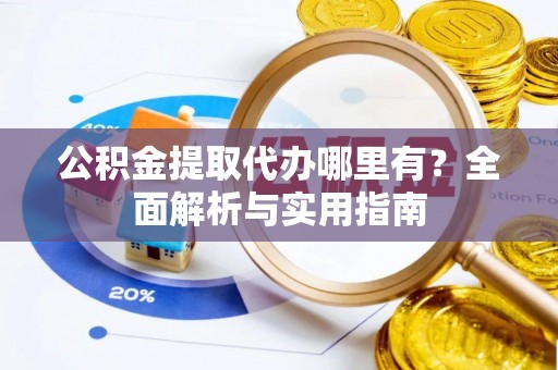 民丰公积金提取代办哪里有？全面解析与实用指南