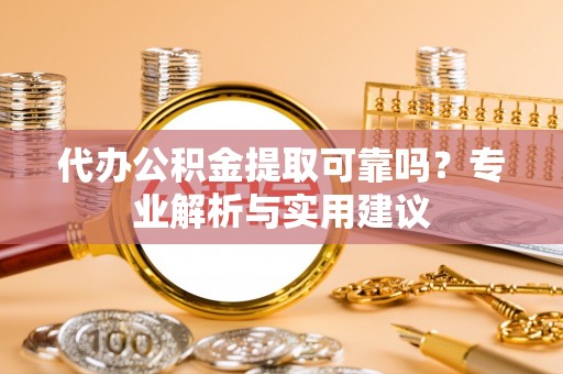 民丰代办公积金提取可靠吗？专业解析与实用建议