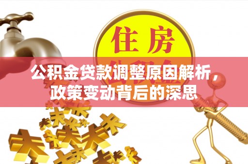 民丰公积金贷款调整原因解析，政策变动背后的深思