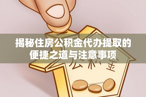 民丰揭秘住房公积金代办提取的便捷之道与注意事项