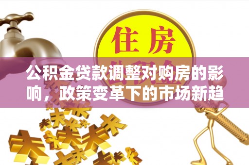 民丰公积金贷款调整对购房的影响，政策变革下的市场新趋势