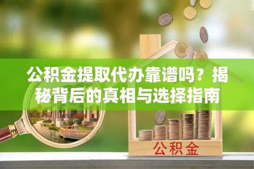 民丰公积金提取代办靠谱吗？揭秘背后的真相与选择指南