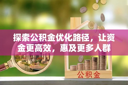 民丰探索公积金优化路径，让资金更高效，惠及更多人群