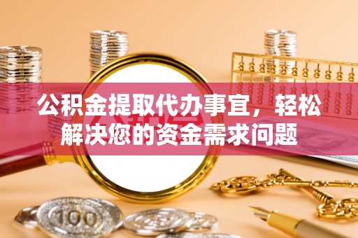 民丰公积金提取代办事宜，轻松解决您的资金需求问题