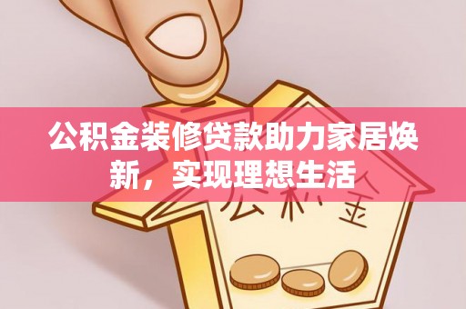 民丰公积金装修贷款助力家居焕新，实现理想生活