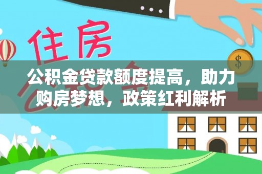 民丰公积金贷款额度提高，助力购房梦想，政策红利解析