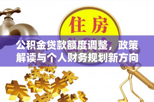 民丰公积金贷款额度调整，政策解读与个人财务规划新方向