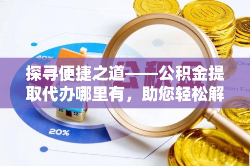 民丰探寻便捷之道——公积金提取代办哪里有，助您轻松解决资金难题