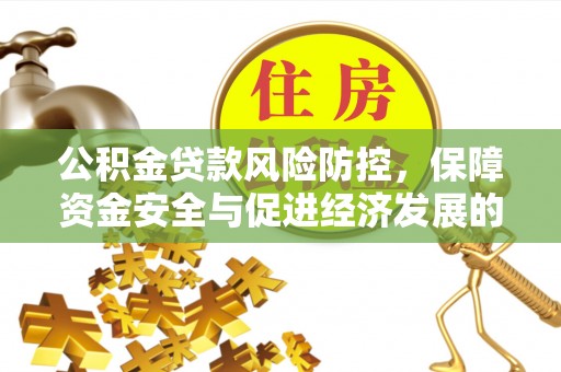 民丰公积金贷款风险防控，保障资金安全与促进经济发展的平衡之道