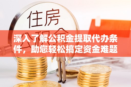 民丰深入了解公积金提取代办条件，助您轻松搞定资金难题