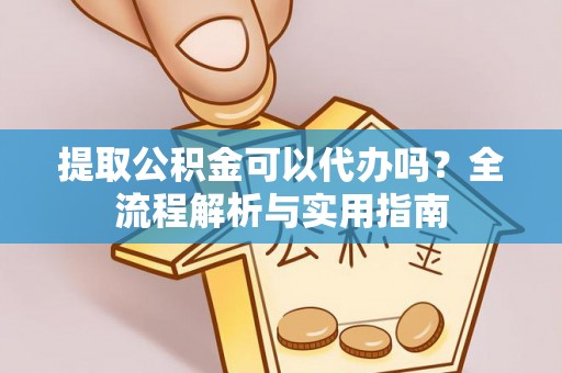 民丰提取公积金可以代办吗？全流程解析与实用指南