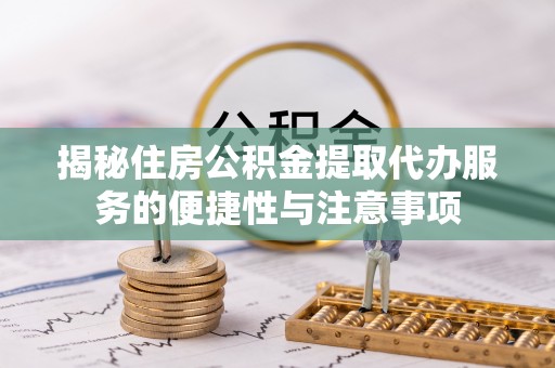 民丰揭秘住房公积金提取代办服务的便捷性与注意事项