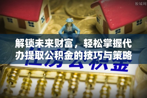 民丰解锁未来财富，轻松掌握代办提取公积金的技巧与策略