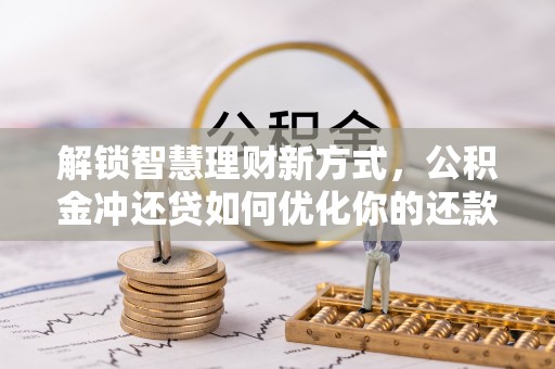 民丰解锁智慧理财新方式，公积金冲还贷如何优化你的还款计划