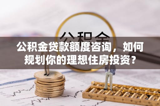 民丰公积金贷款额度咨询，如何规划你的理想住房投资？