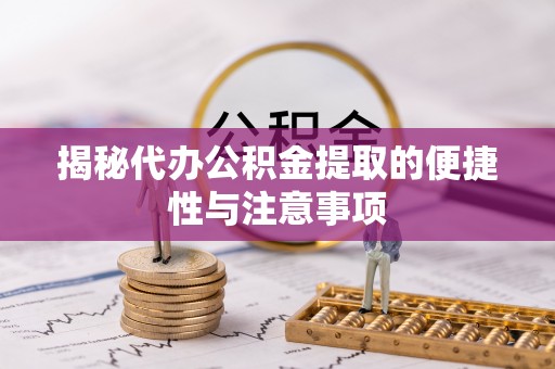 民丰揭秘代办公积金提取的便捷性与注意事项