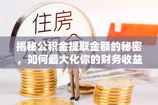 民丰揭秘公积金提取金额的秘密，如何最大化你的财务收益