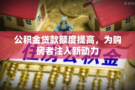 民丰公积金贷款额度提高，为购房者注入新动力