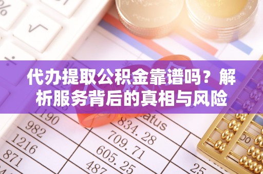 民丰代办提取公积金靠谱吗？解析服务背后的真相与风险