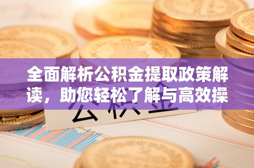 民丰全面解析公积金提取政策解读，助您轻松了解与高效操作