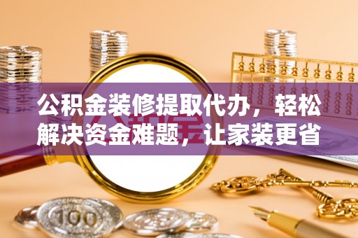 民丰公积金装修提取代办，轻松解决资金难题，让家装更省心