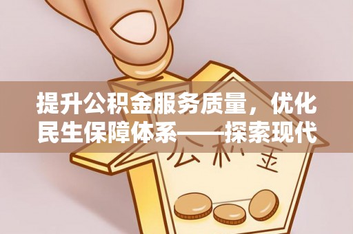 民丰提升公积金服务质量，优化民生保障体系——探索现代城市居民福利新方向