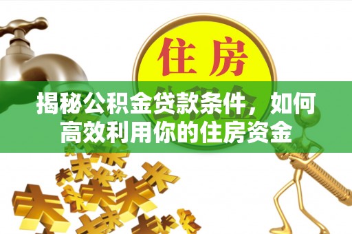 民丰揭秘公积金贷款条件，如何高效利用你的住房资金