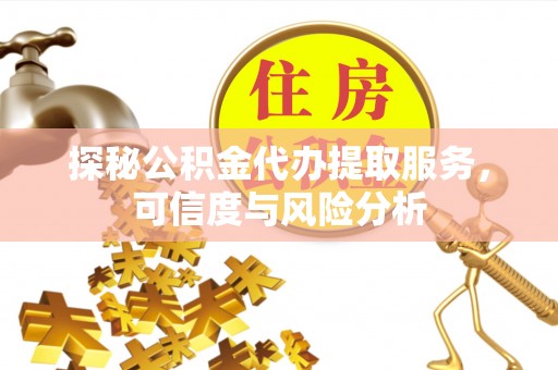 民丰探秘公积金代办提取服务，可信度与风险分析
