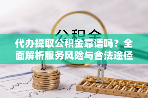 民丰代办提取公积金靠谱吗？全面解析服务风险与合法途径
