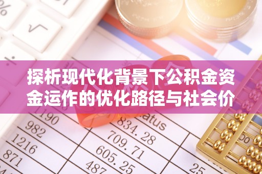 民丰探析现代化背景下公积金资金运作的优化路径与社会价值