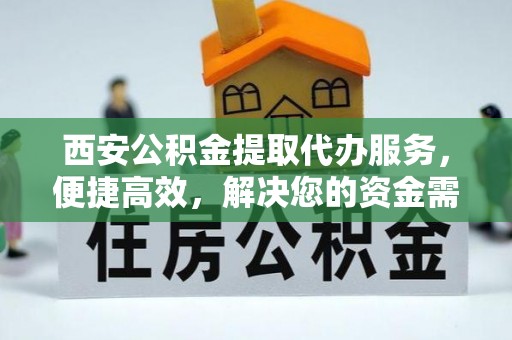 民丰西安公积金提取代办服务，便捷高效，解决您的资金需求