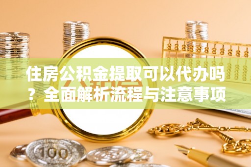 民丰住房公积金提取可以代办吗？全面解析流程与注意事项