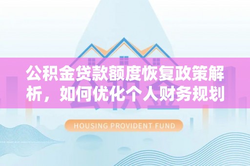 民丰公积金贷款额度恢复政策解析，如何优化个人财务规划