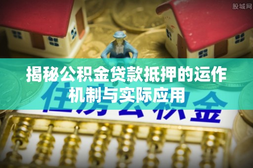 民丰揭秘公积金贷款抵押的运作机制与实际应用